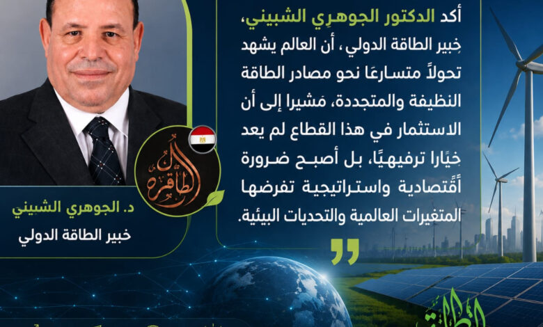 الجوهري الشبيني: الاستثمار في الطاقة النظيفة أصبح ضرورة استراتيجية لتعزيز الاقتصاد وتحقيق التنمية المستدامة كتبت هدى العيسوى