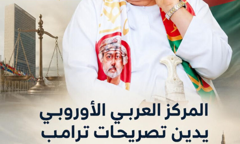 المركز العربي الأوروبي يدين تصريحات ترامب ضد سلطنة عُمان ويطالب باعتذار رسمي متابعة: حامد خليفة