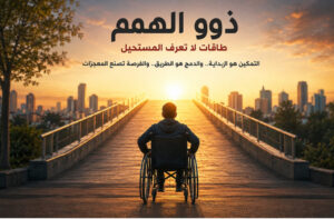 ذوو الهمم طاقات لا تعرف المستحيل وصناعة الأمل تبدأ من منحهم الفرصة